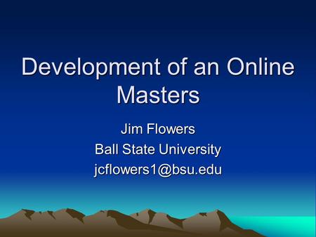 Development of an Online Masters Jim Flowers Ball State University