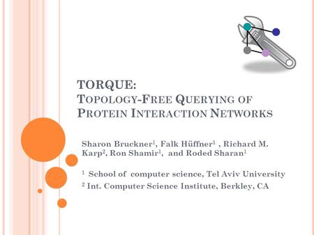 TORQUE: T OPOLOGY -F REE Q UERYING OF P ROTEIN I NTERACTION N ETWORKS Sharon Bruckner 1, Falk Hüffner 1, Richard M. Karp 2, Ron Shamir 1, and Roded Sharan.