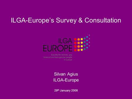 ILGA-Europe’s Survey & Consultation Silvan Agius ILGA-Europe 29 th January 2008.