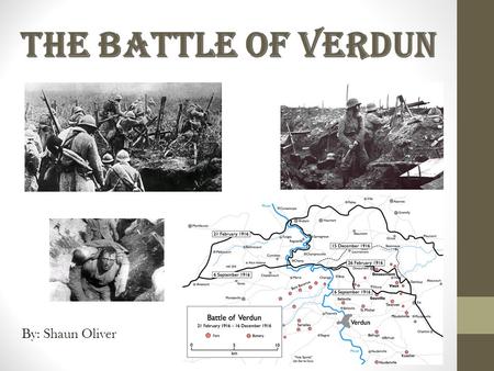 By: Shaun Oliver. About The War The battle began on February 21, 1916. It was fought on the Western Front in France. The battle was between France and.