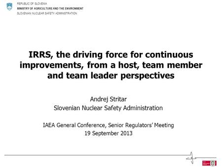 REPUBLIC OF SLOVENIA MINISTRY OF AGRICULTURE AND THE ENVIRONMENT SLOVENIAN NUCLEAR SAFETY ADMINISTRATION IRRS, the driving force for continuous improvements,