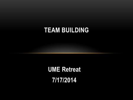 UME Retreat 7/17/2014 TEAM BUILDING. How would you define a good team?