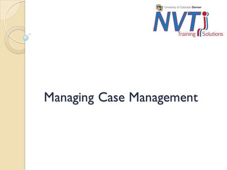 Managing Case Management. Purpose Audience ◦ This two day training covers the basics of case management and is intended for managers/supervisors of individuals.