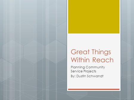 Great Things Within Reach Planning Community Service Projects By: Dustin Schwandt.