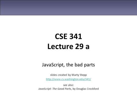 CSE 341 Lecture 29 a JavaScript, the bad parts slides created by Marty Stepp  see also: JavaScript: The Good Parts, by.