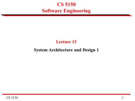 CS 5150 1 CS 5150 Software Engineering Lecture 13 System Architecture and Design 1.