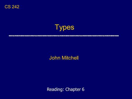 Types John Mitchell CS 242 Reading: Chapter 6. Announcements uHomework 1 due today Turn in at the end of class, OR Turn in by 5PM to the homework drop.