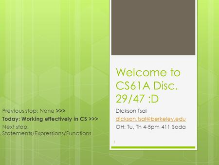 Welcome to CS61A Disc. 29/47 :D Dickson Tsai OH: Tu, Th 4-5pm 411 Soda Previous stop: None >>> Today: Working effectively in.