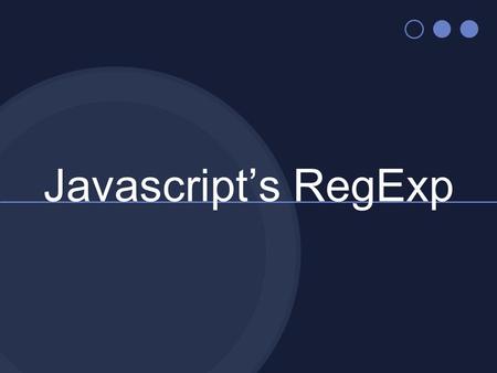 Javascript’s RegExp. RegExp object Javascript has an Object which compiles Regular Expressions into a Finite State Machine The F.S.M. is internal, and.