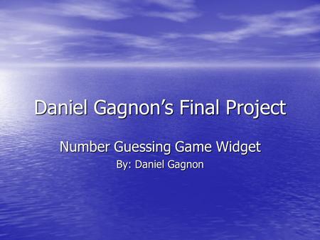 Daniel Gagnon’s Final Project Number Guessing Game Widget By: Daniel Gagnon.