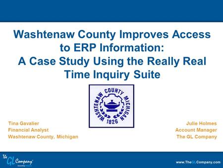 Tina Gavalier Financial Analyst Washtenaw County, Michigan Washtenaw County Improves Access to ERP Information: A Case Study Using the Really Real Time.