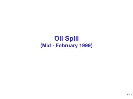 Y - 1 Oil Spill (Mid - February 1999). Y - 2 At 0200 in a thick fog, a barge carrying oil rammed one of the Chain Bridge supports Despite the collision,