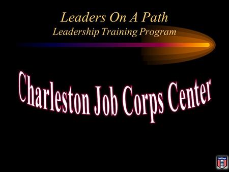 Leaders On A Path Leadership Training Program. Charleston Job Corps Center President: Julien Brown Vice President: Christopher Hummel Secretary: Pending.