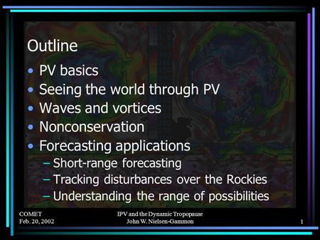 COMET Feb. 20, 2002 IPV and the Dynamic Tropopause John W. Nielsen-Gammon1 Outline PV basics Seeing the world through PV Waves and vortices Nonconservation.