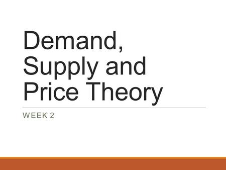 Demand, Supply and Price Theory WEEK 2. Recap What is opportunity Cost? Why are incentives important to policy makers? Why isn’t trade amongst countries.