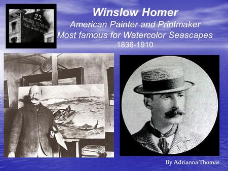 Winslow Homer American Painter and Printmaker Most famous for Watercolor Seascapes 1836-1910 By Adrianna Thomas.