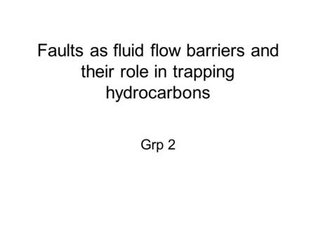 Faults as fluid flow barriers and their role in trapping hydrocarbons Grp 2.