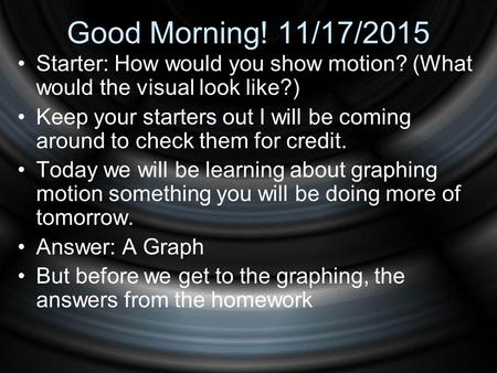 Good Morning! 11/17/2015 Starter: How would you show motion? (What would the visual look like?) Keep your starters out I will be coming around to check.