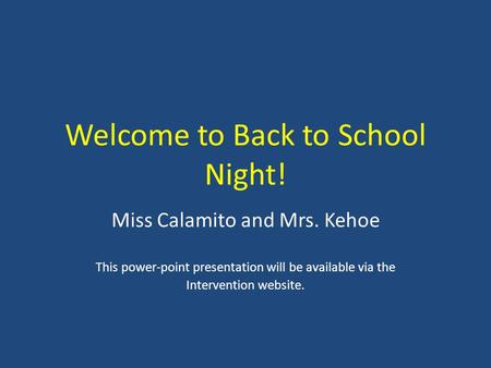 Welcome to Back to School Night! Miss Calamito and Mrs. Kehoe This power-point presentation will be available via the Intervention website.