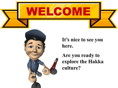 WELCOME It’s nice to see you here. Are you ready to explore the Hakka culture?