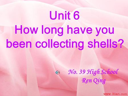 Unit 6 How long have you been collecting shells? No. 39 High School Ren Qing.