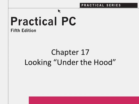 Chapter 17 Looking “Under the Hood”. 2Practical PC 5 th Edition Chapter 17 Getting Started In this Chapter, you will learn: − How does a computer work.