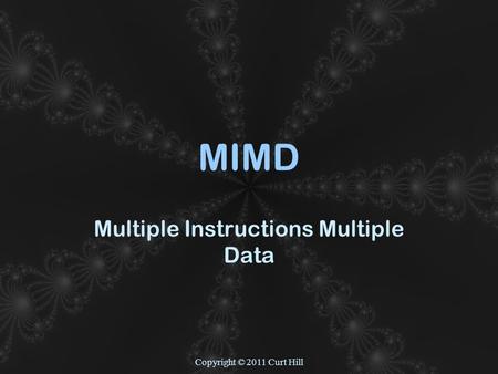 Copyright © 2011 Curt Hill MIMD Multiple Instructions Multiple Data.