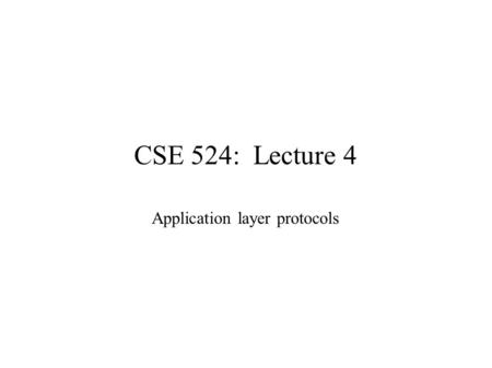 CSE 524: Lecture 4 Application layer protocols. Administrative ● Reading assignment Chapter 2 ● Mid-term exam may be delayed to 11/2/2004 – Mostly on.