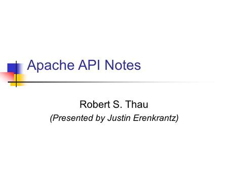 Apache API Notes Robert S. Thau (Presented by Justin Erenkrantz)