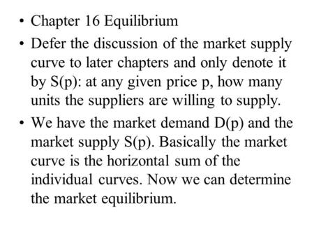 Chapter 16 Equilibrium Defer the discussion of the market supply curve to later chapters and only denote it by S(p): at any given price p, how many units.