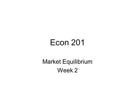 Econ 201 Market Equilibrium Week 2. Equilibrium (cont’d)