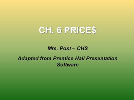 CH. 6 PRICE$ Mrs. Post – CHS Adapted from Prentice Hall Presentation Software.