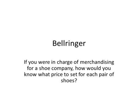 Bellringer If you were in charge of merchandising for a shoe company, how would you know what price to set for each pair of shoes?