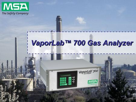 © 2006 MSA VaporLab™ 700 Gas Analyzer. © 2006 MSA Product Description  Rack mount, turn-key gas analyzer  Analyzes a complex matrix for trace quantities.