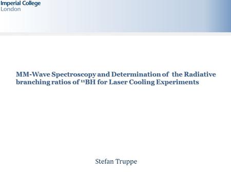 Stefan Truppe MM-Wave Spectroscopy and Determination of the Radiative branching ratios of 11 BH for Laser Cooling Experiments.