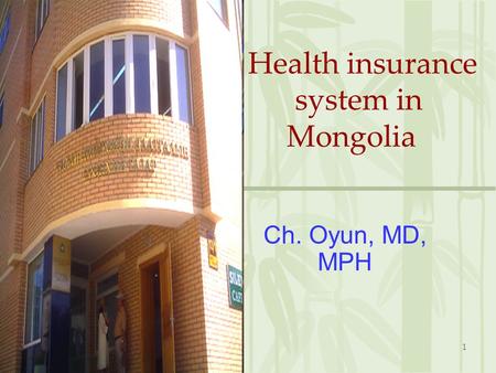 1 Health insurance system in Mongolia Ch. Oyun, MD, MPH.