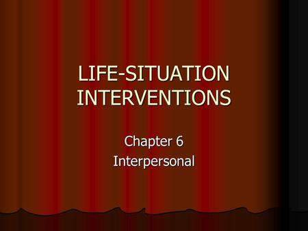 LIFE-SITUATION INTERVENTIONS Chapter 6 Interpersonal.