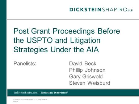 © COPYRIGHT 2012. DICKSTEIN SHAPIRO LLP. ALL RIGHTS RESERVED. Post Grant Proceedings Before the USPTO and Litigation Strategies Under the AIA Panelists:David.