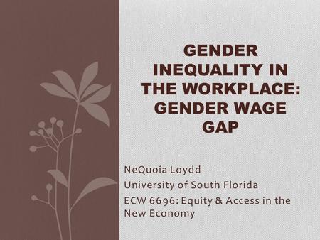 NeQuoia Loydd University of South Florida ECW 6696: Equity & Access in the New Economy GENDER INEQUALITY IN THE WORKPLACE: GENDER WAGE GAP.