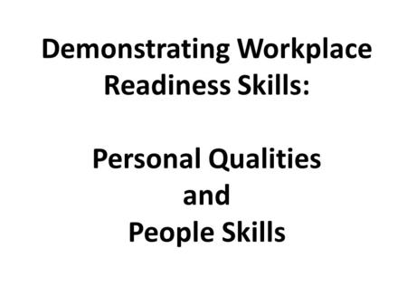 Demonstrating Workplace Readiness Skills: Personal Qualities and People Skills.