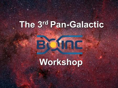 The 3 rd Pan-Galactic Workshop. Schedule 9:00 – 10:00BOINC status report 10:00 – 10:15Break 10:15 – 11:30BOINC plans 11:30 – 12:30Discussion 12:30 – 1:30Lunch.