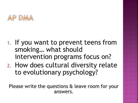 1. If you want to prevent teens from smoking… what should intervention programs focus on? 2. How does cultural diversity relate to evolutionary psychology?