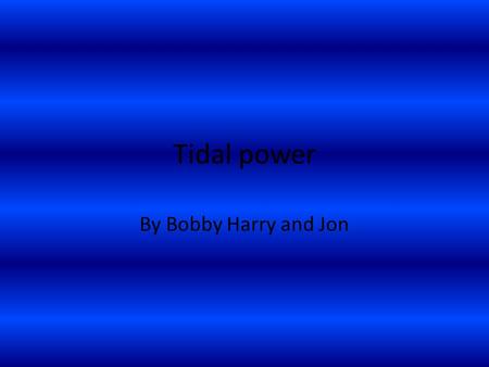 Tidal power By Bobby Harry and Jon. Why we are doing this project Problem- fossil fuels pollute the air, create global warming, cost more and more and.