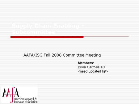 Supply Chain Enabling - Subcommittee AAFA/ISC Fall 2008 Committee Meeting Members: Brion Carroll/PTC.