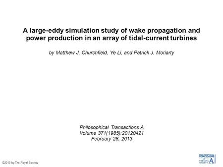 A large-eddy simulation study of wake propagation and power production in an array of tidal-current turbines by Matthew J. Churchfield, Ye Li, and Patrick.