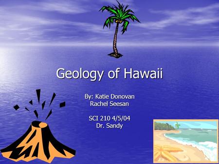 Geology of Hawaii By: Katie Donovan Rachel Seesan SCI 210 4/5/04 Dr. Sandy.