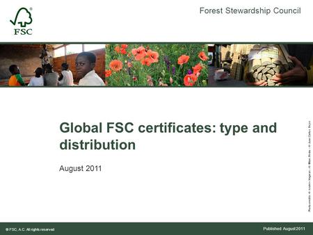 Forest Stewardship Council ® FSC, A.C. All rights reserved Photo-credits: © Anders Hagman - © Milan Reska - © Juan Carlos Reyes Published August 2011 Global.