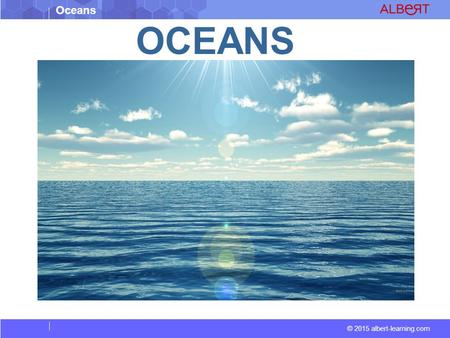 Oceans © 2015 albert-learning.com OCEANS. Oceans © 2015 albert-learning.com An ocean is a body of saline water that composes much of a planet's hydrosphere.