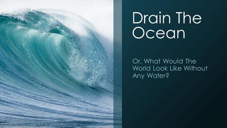 Drain The Ocean Or, What Would The World Look Like Without Any Water?