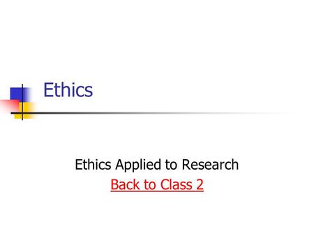 Ethics Ethics Applied to Research Back to Class 2.